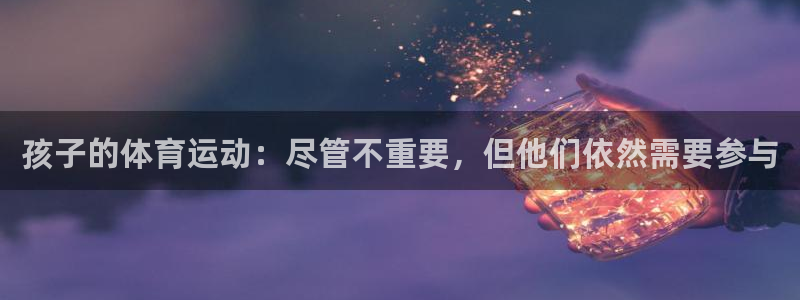 xc体育app官方网站：孩子的体育运动：尽管不重要，但他们依然需要参与