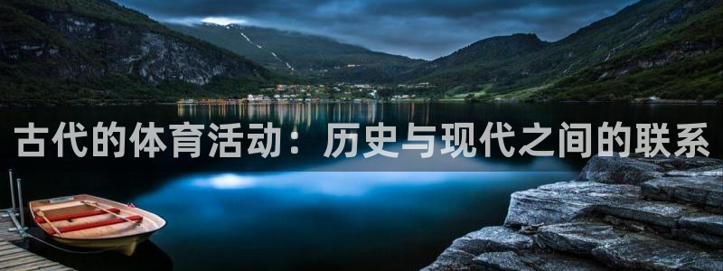 xc体育app官方网站：古代的体育活动：历史与现代之间的联系