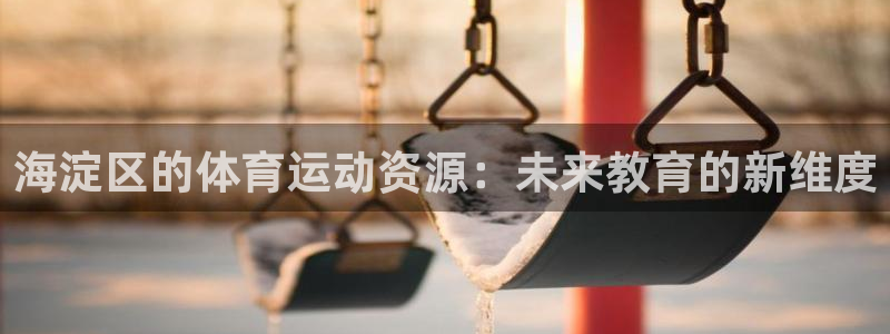 xc体育：海淀区的体育运动资源：未来教育的新维度