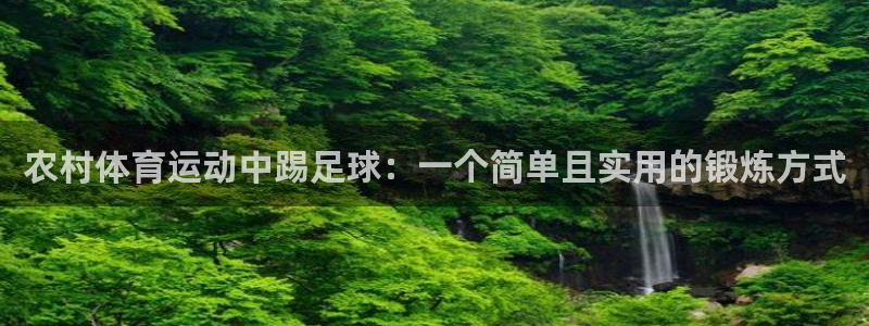 xc体育app官方网站：农村体育运动中踢足球：一个简单且实用的锻炼方式