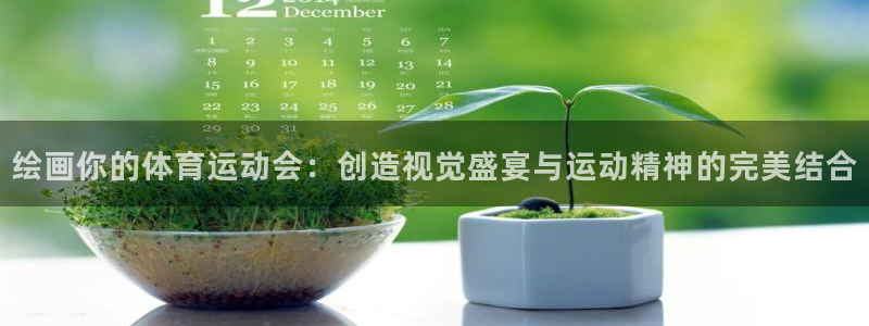 xc体育app官方网站：绘画你的体育运动会：创造视觉盛宴与运动精神的完美结合