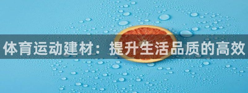 xc体育app官方网站：体育运动建材：提升生活品质的高效