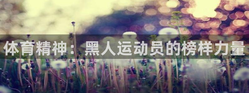 xc体育：体育精神：黑人运动员的榜样力量
