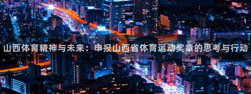 xc体育：山西体育精神与未来：申报山西省体育运动奖章的思考与行动